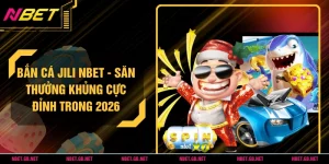 Bắn Cá JILI NBET - Săn Thưởng Khủng Cực Đỉnh Trong 2026