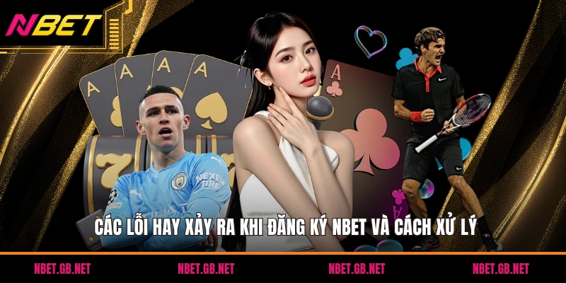 Các lỗi hay xảy ra khi đăng ký NBET và cách xử lý